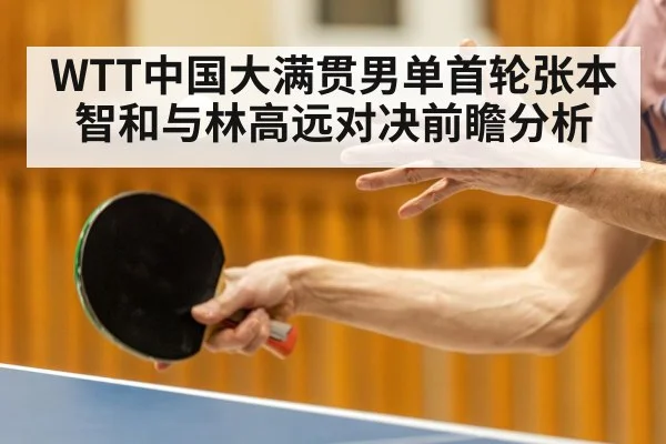 WTT中国大满贯男单首轮张本智和与林高远对决前瞻分析