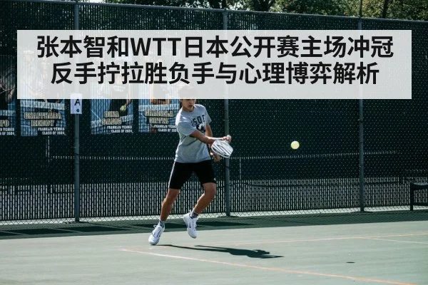 张本智和WTT日本公开赛主场冲冠反手拧拉胜负手与心理博弈解析（Kaiyun sports）